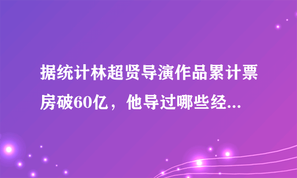 据统计林超贤导演作品累计票房破60亿，他导过哪些经典影片？