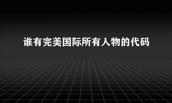 谁有完美国际所有人物的代码