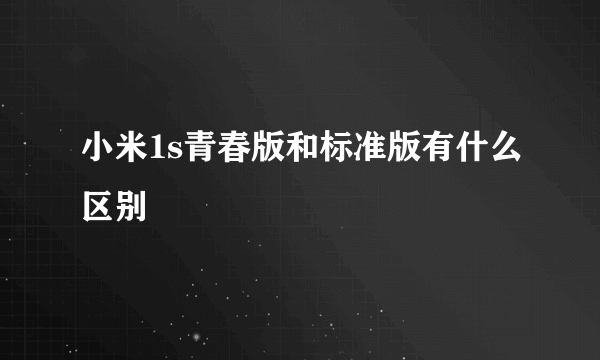 小米1s青春版和标准版有什么区别