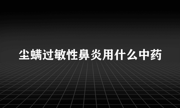 尘螨过敏性鼻炎用什么中药