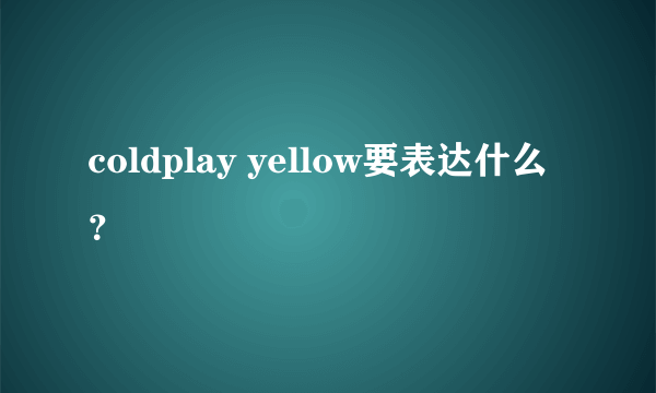 coldplay yellow要表达什么？