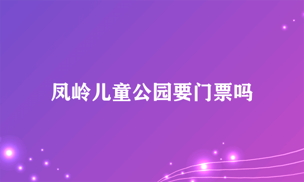 凤岭儿童公园要门票吗