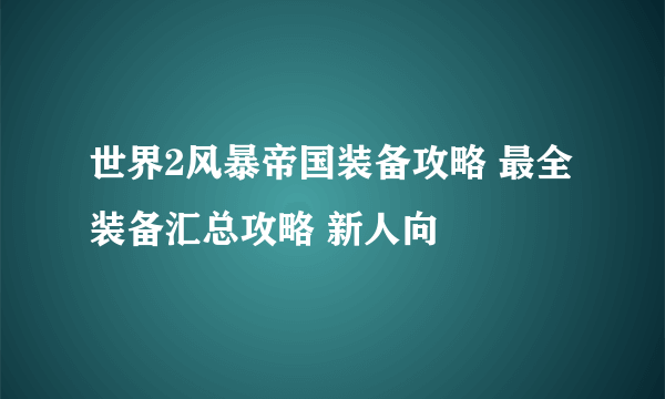 世界2风暴帝国装备攻略 最全装备汇总攻略 新人向