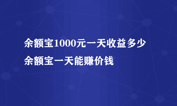 余额宝1000元一天收益多少 余额宝一天能赚价钱