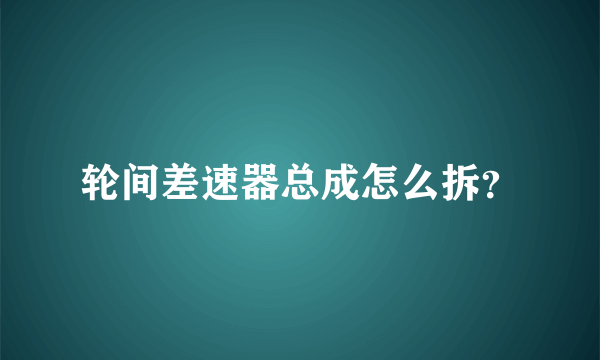 轮间差速器总成怎么拆？