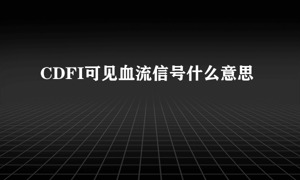 CDFI可见血流信号什么意思