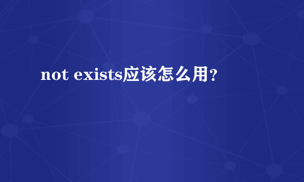 not exists应该怎么用？