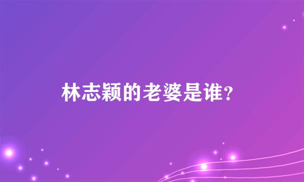 林志颖的老婆是谁？