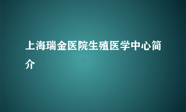 上海瑞金医院生殖医学中心简介