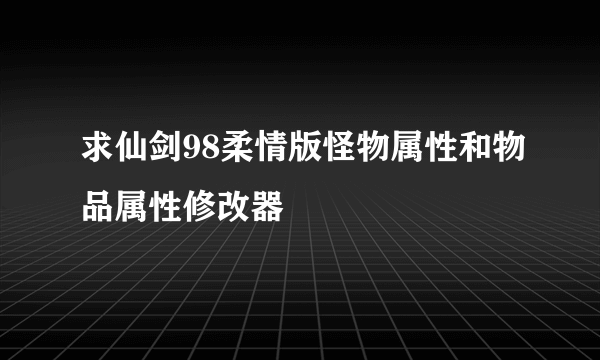 求仙剑98柔情版怪物属性和物品属性修改器