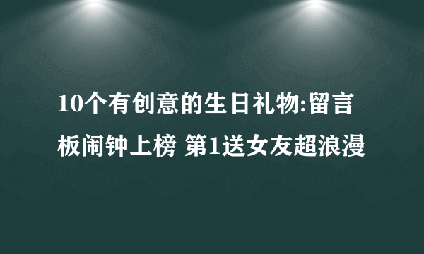 10个有创意的生日礼物:留言板闹钟上榜 第1送女友超浪漫