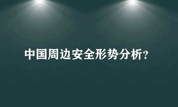 中国周边安全形势分析？