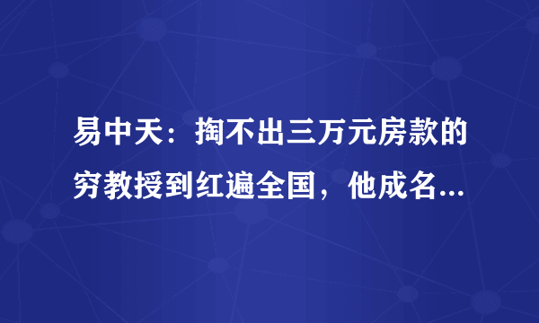 易中天：掏不出三万元房款的穷教授到红遍全国，他成名只因这一点