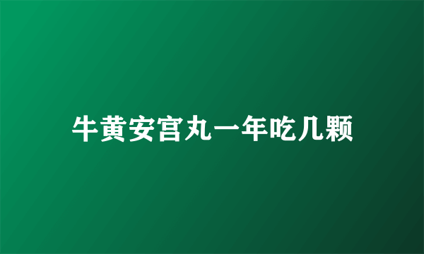 牛黄安宫丸一年吃几颗