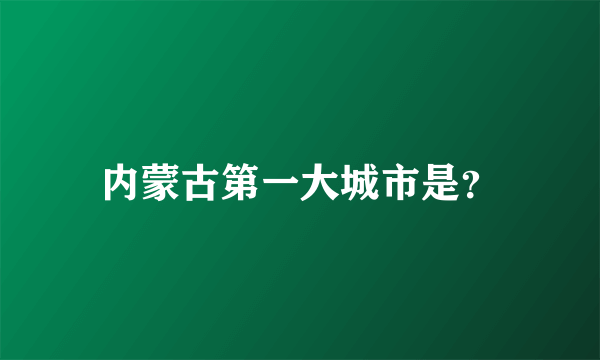 内蒙古第一大城市是？