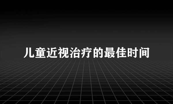 儿童近视治疗的最佳时间