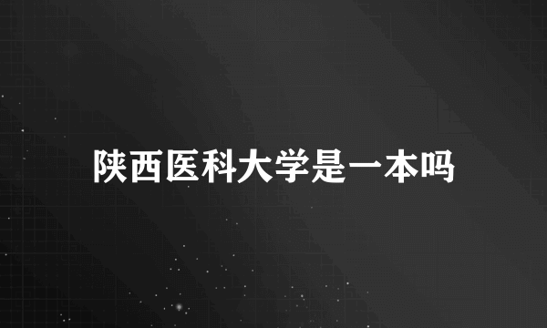 陕西医科大学是一本吗