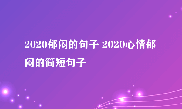 2020郁闷的句子 2020心情郁闷的简短句子