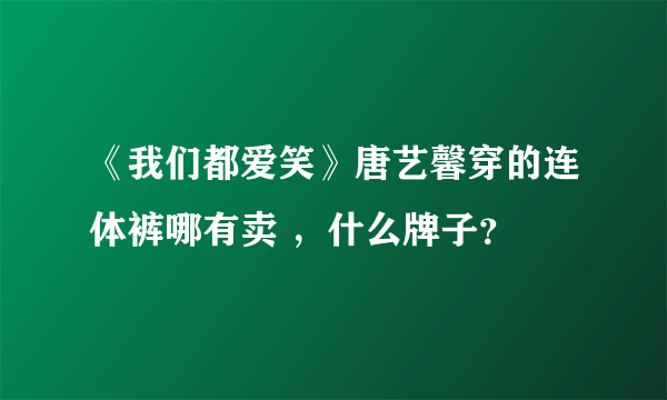 《我们都爱笑》唐艺馨穿的连体裤哪有卖 ，什么牌子？