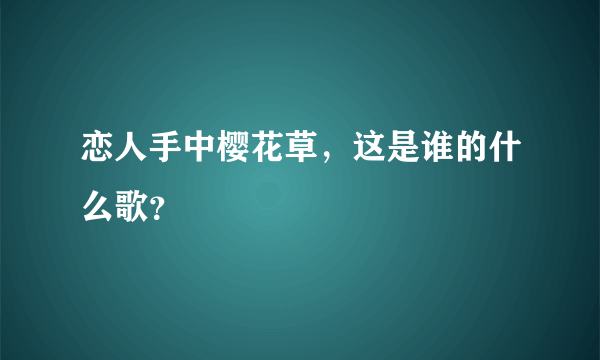 恋人手中樱花草，这是谁的什么歌？