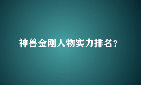 神兽金刚人物实力排名？