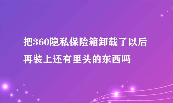 把360隐私保险箱卸载了以后再装上还有里头的东西吗