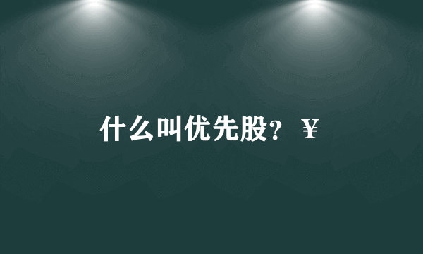 什么叫优先股？￥