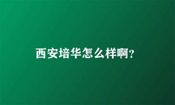 西安培华怎么样啊？