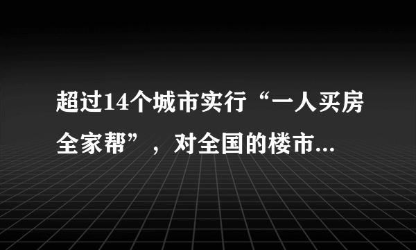 超过14个城市实行“一人买房全家帮”，对全国的楼市会有哪些影响？