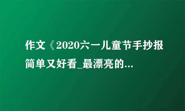 作文《2020六一儿童节手抄报简单又好看_最漂亮的六一画》