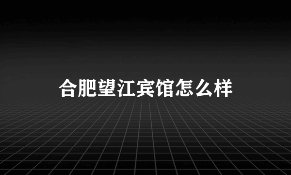 合肥望江宾馆怎么样