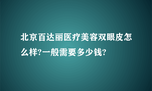 北京百达丽医疗美容双眼皮怎么样?一般需要多少钱?