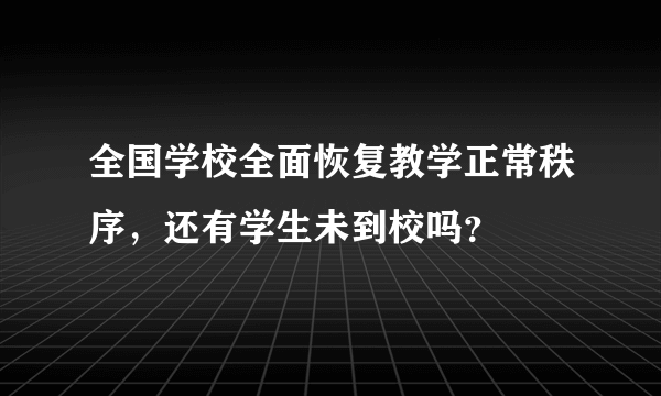 全国学校全面恢复教学正常秩序，还有学生未到校吗？