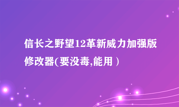 信长之野望12革新威力加强版修改器(要没毒,能用）