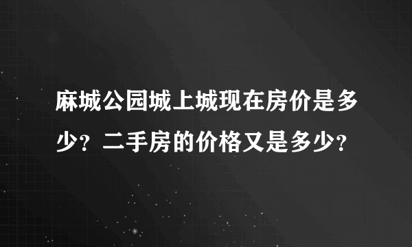 麻城公园城上城现在房价是多少？二手房的价格又是多少？