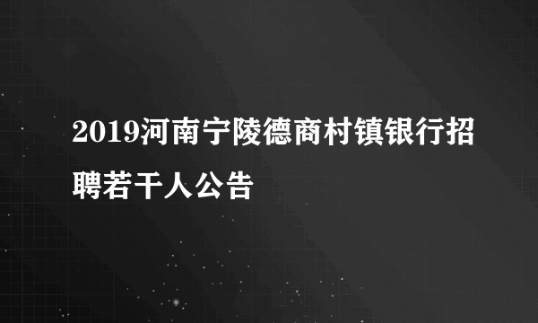 2019河南宁陵德商村镇银行招聘若干人公告