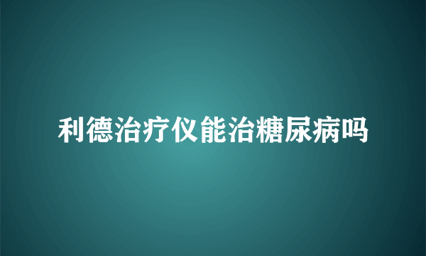 利德治疗仪能治糖尿病吗