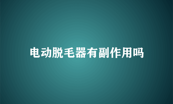 电动脱毛器有副作用吗