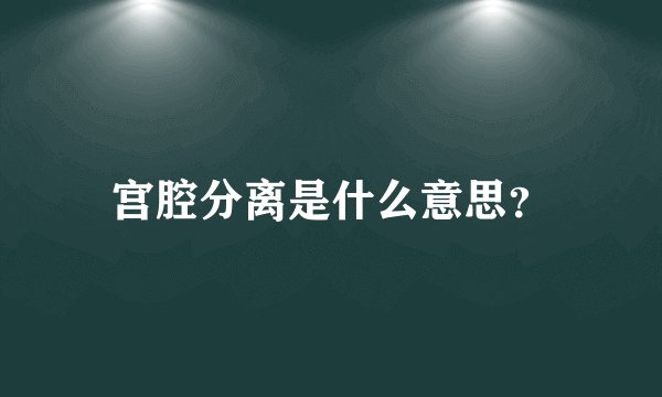 宫腔分离是什么意思？