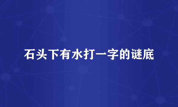 石头下有水打一字的谜底