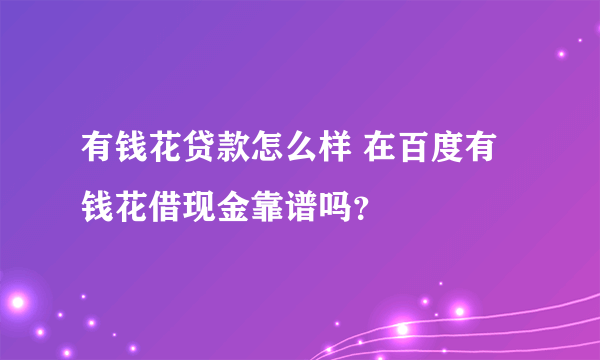 有钱花贷款怎么样 在百度有钱花借现金靠谱吗？