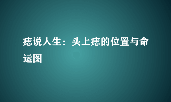 痣说人生：头上痣的位置与命运图