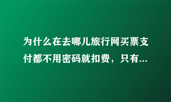 为什么在去哪儿旅行网买票支付都不用密码就扣费，只有手机号的验证码，这样安全吗？？？？急