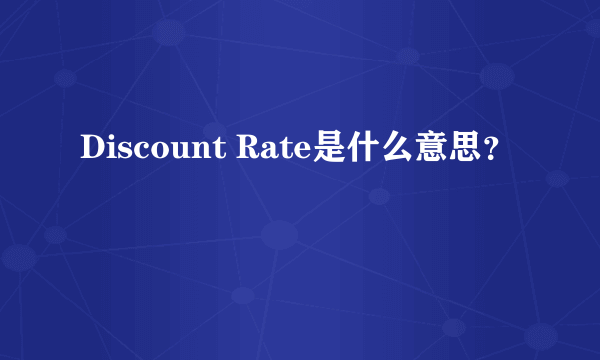 Discount Rate是什么意思？