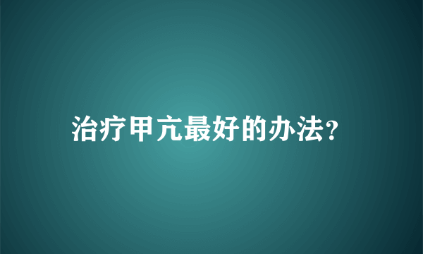 治疗甲亢最好的办法？