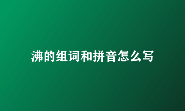 沸的组词和拼音怎么写