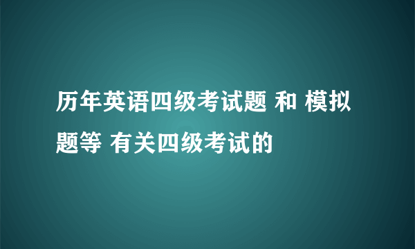 历年英语四级考试题 和 模拟题等 有关四级考试的