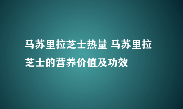 马苏里拉芝士热量 马苏里拉芝士的营养价值及功效