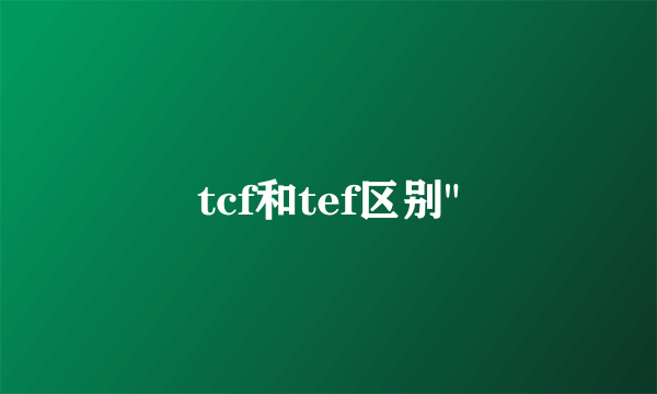 tcf和tef区别