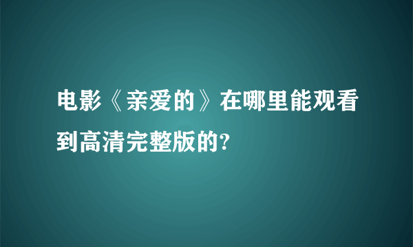 电影《亲爱的》在哪里能观看到高清完整版的?